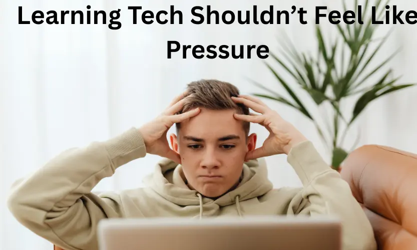 Learning Tech Shouldn’t Feel Like Pressure
