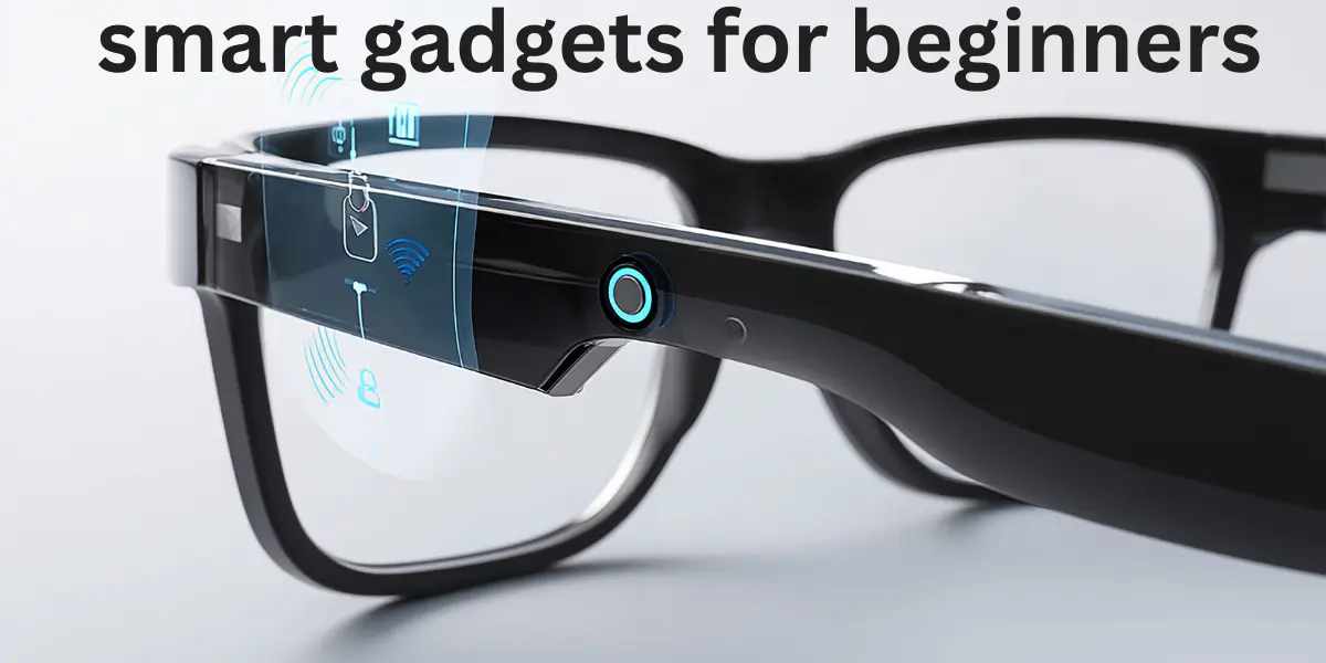 Smart Gadgets For Beginners – Must-Have Tech Made Easy