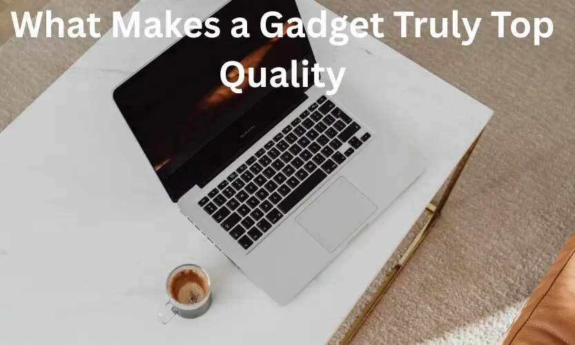 what makes a gadget truly top quality