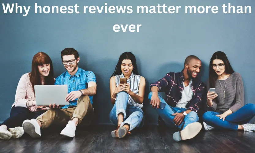 why honest reviews matter more than ever