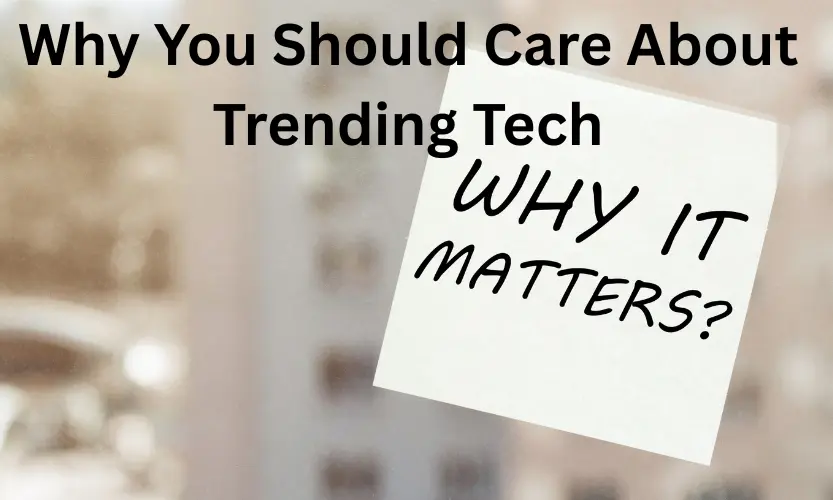 why you should care about trending tech