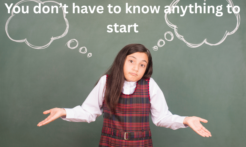 you don’t have to know anything to start